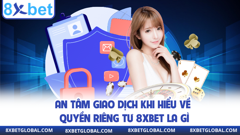 An tâm giao dịch khi hiểu về quyền riêng tư 8XBET la gì