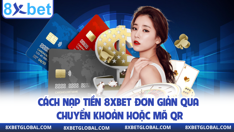Cách nạp tiền 8XBET đơn giản qua chuyển khoản hoặc mã QR