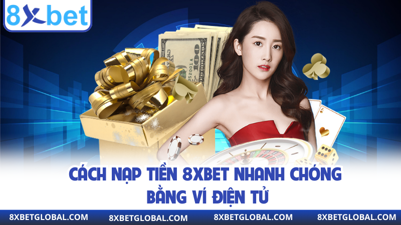 Cách nạp tiền 8XBET nhanh chóng bằng ví điện tử