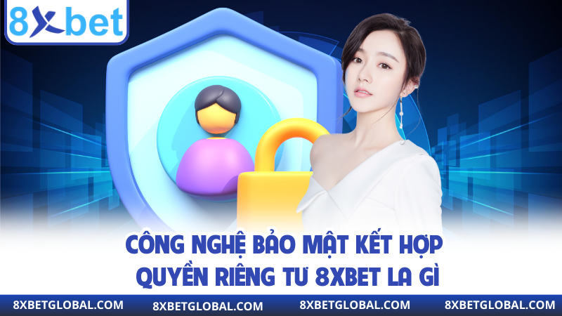 Công nghệ bảo mật kết hợp quyền riêng tư 8XBET la gì
