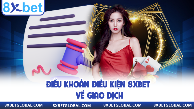 Điều khoản điều kiện 8XBET về giao dịch