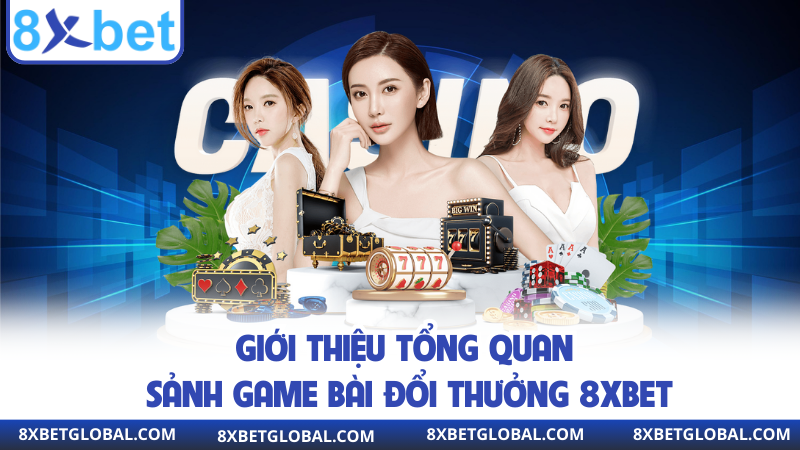Giới thiệu tổng quan sảnh game bài đổi thưởng 8xbet