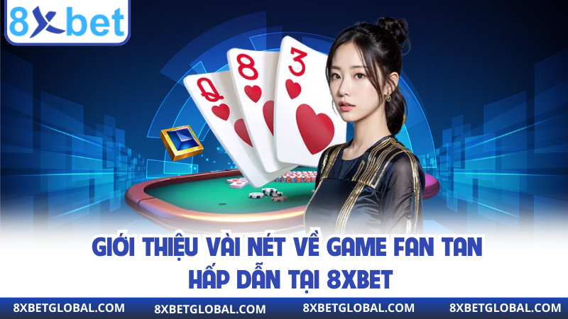 Giới thiệu vài nét về game fan tan hấp dẫn tại 8XBET