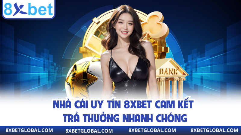 Nhà cái uy tín 8XBET cam kết trả thưởng nhanh chóng