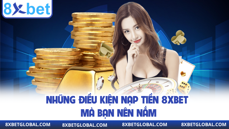 Những điều kiện nạp tiền 8XBET mà bạn nên nắm