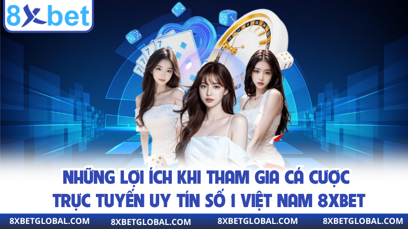 Những lợi ích khi tham gia cá cược trực tuyến uy tín số 1 việt nam 8XBET