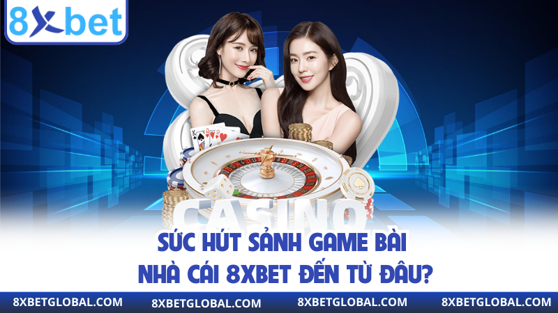 Sức hút sảnh game bài nhà cái 8xbet đến từ đâu?
