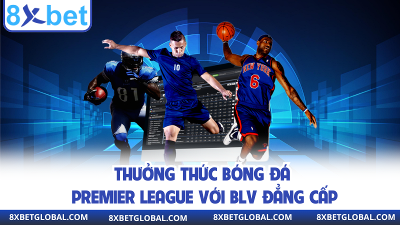 Thưởng thức bóng đá Premier League với BLV đẳng cấp