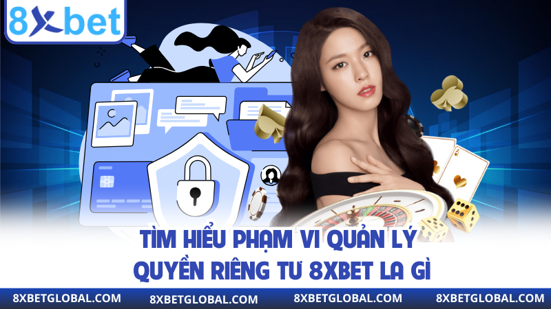 Tìm hiểu phạm vi quản lý quyền riêng tư 8XBET la gì