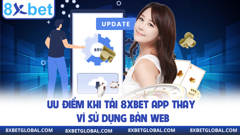 Ưu điểm khi tải 8XBET App thay vì sử dụng bản web