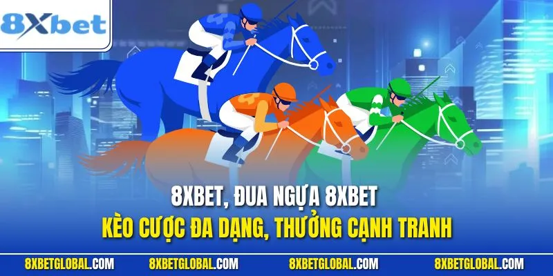 Đua Ngựa 8XBET - Kèo Cược Đa Dạng, Thưởng Cạnh Tranh