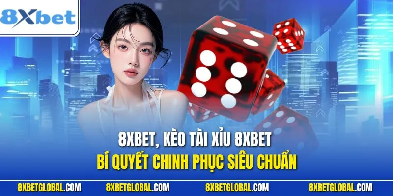 Kèo Tài Xỉu 8XBET | Bí Quyết Chinh Phục Siêu Chuẩn
