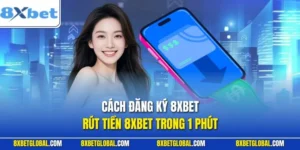 Cách Đăng Ký 8XBET, Rút Tiền 8XBET Trong 1 Phút