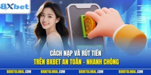 Cách Nạp Và Rút Tiền Trên 8XBET An Toàn - Nhanh Chóng