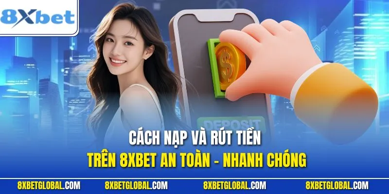 Cách Nạp Và Rút Tiền Trên 8XBET An Toàn - Nhanh Chóng