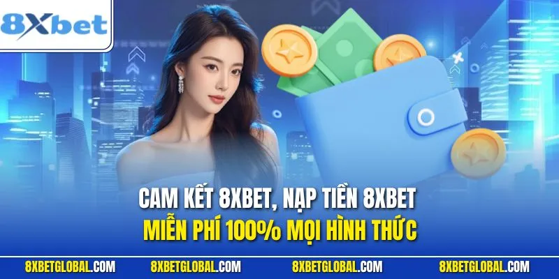 Cam kết nạp tiền 8XBET miễn phí 100% mọi hình thức