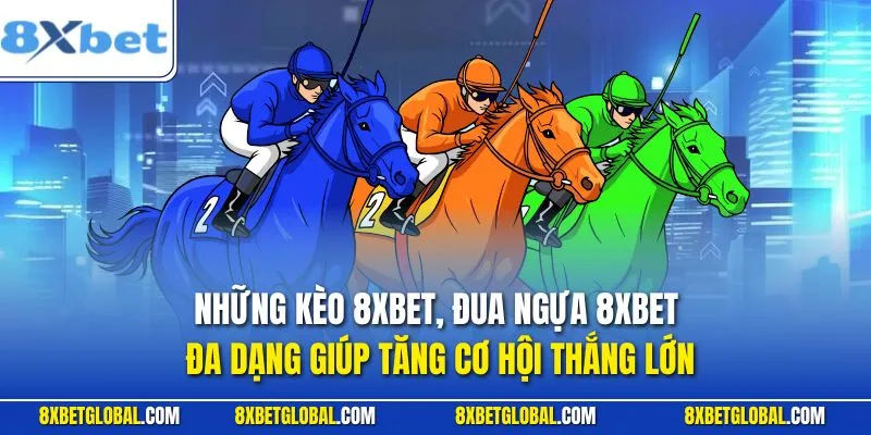 Những kèo đua ngựa 8XBET đa dạng giúp tăng cơ hội thắng lớn