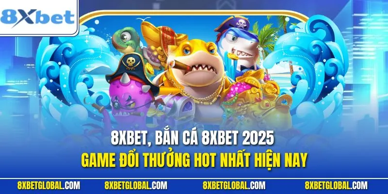 Bắn Cá 8XBET 2025 - Game Đổi Thưởng Hot Nhất Hiện Nay