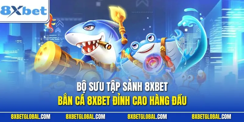 Bộ sưu tập sảnh bắn cá 8XBET đỉnh cao hàng đầu