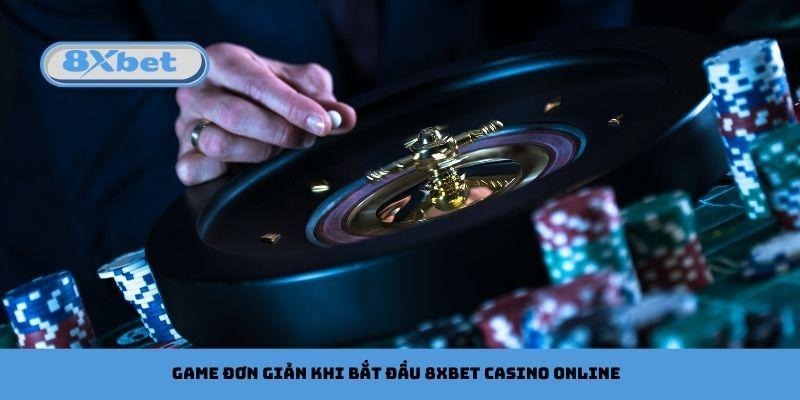 Nên chọn những game đơn giản khi bắt đầu 8xbet Casino Online