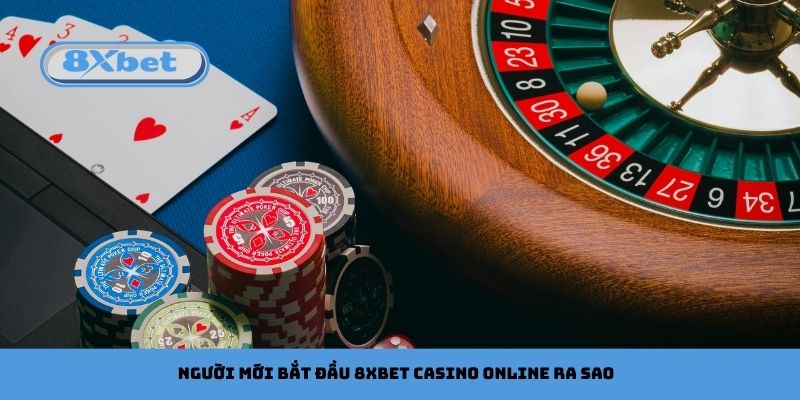 Người Mới Thường Bắt Đầu Với 8xbet Casino Online Ra Sao