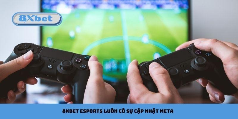 8xbet Esports luôn có sự cập nhật meta