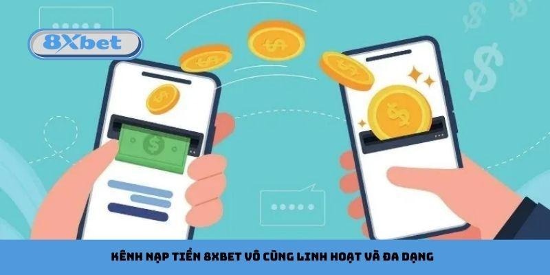 Kênh nạp tiền 8xbet vô cùng linh hoạt và đa dạng