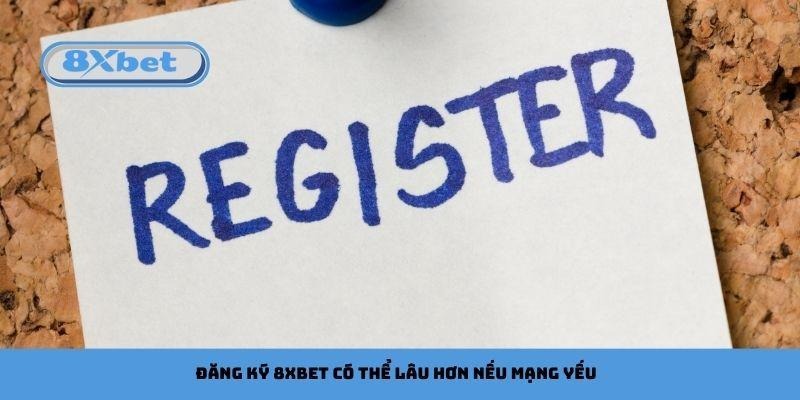 Đăng ký 8xbet có thể lâu hơn nếu mạng yếu