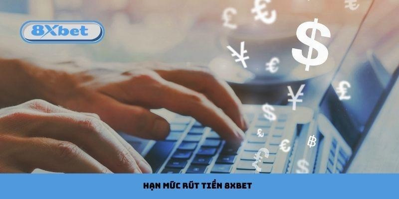 Hạn mức rút tiền 8xbet được quan tâm